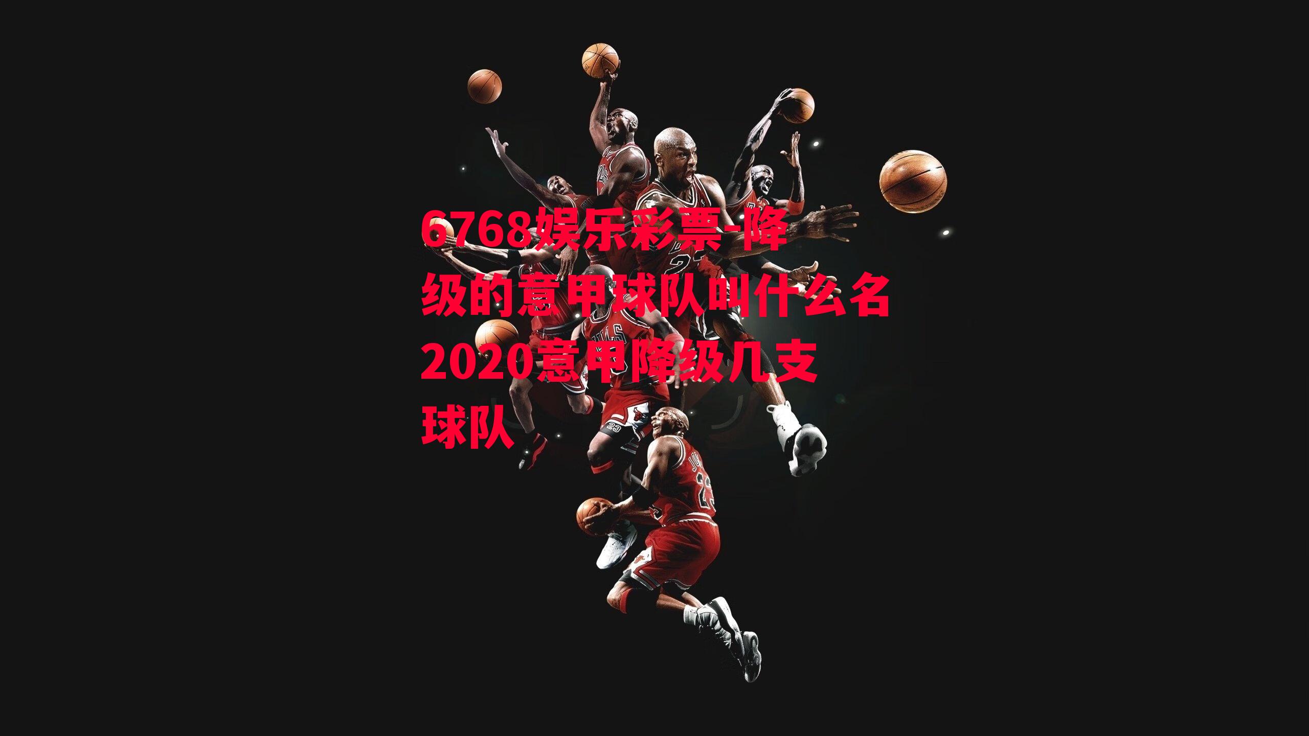 6768娱乐彩票-降级的意甲球队叫什么名2020意甲降级几支球队